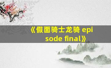 《假面骑士龙骑 episode final》